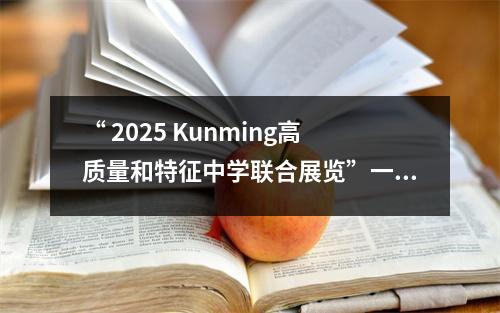 “ 2025 Kunming高质量和特征中学联合展览”一系列展览：Kunming Xishan changshui实验中学