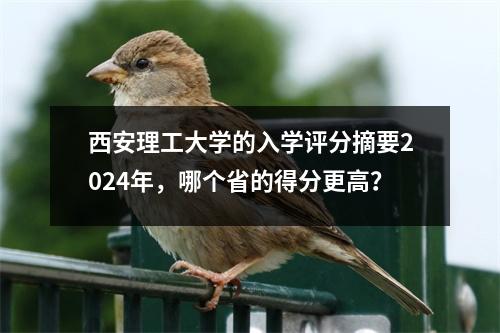 西安理工大学的入学评分摘要2024年，哪个省的得分更高？
