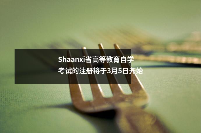 Shaanxi省高等教育自学考试的注册将于3月5日开始
