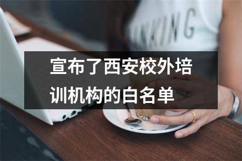 宣布了西安校外培训机构的白名单