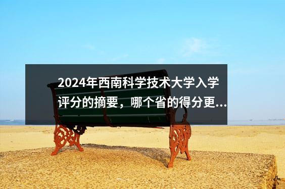 2024年西南科学技术大学入学评分的摘要,哪个省的得分更高?