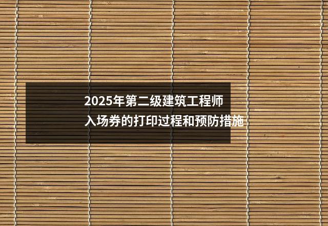 2025年第二级建筑工程师入场券的打印过程和预防措施