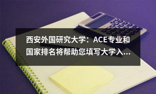 西安外国研究大学：ACE专业和国家排名将帮助您填写大学入学考试！