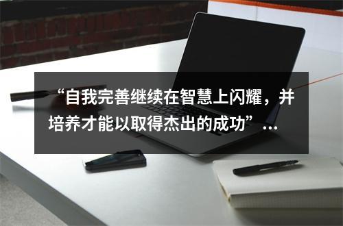 “自我完善继续在智慧上闪耀,并培养才能以取得杰出的成功”!如果您学习和培养自己,请去武中学!