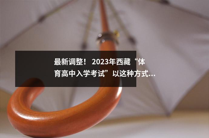 最新调整！ 2023年西藏“体育高中入学考试”以这种方式测试→