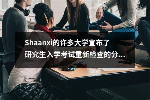 Shaanxi的许多大学宣布了研究生入学考试重新检查的分数