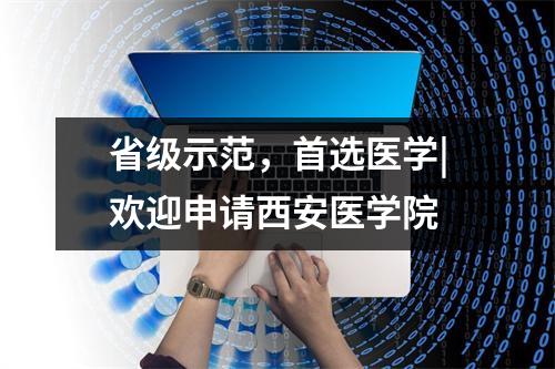 省级示范，首选医学|欢迎申请西安医学院