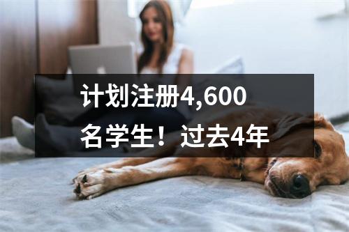 计划注册4,600名学生！过去4年