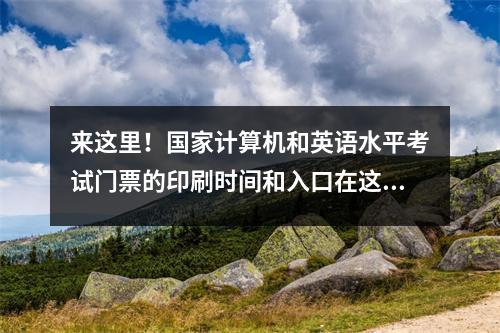 来这里!国家计算机和英语水平考试门票的印刷时间和入口在这里