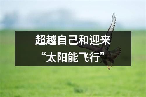 超越自己和迎来“太阳能飞行”