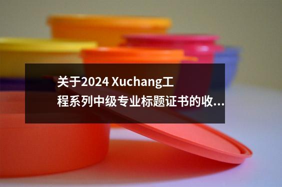 关于2024 Xuchang工程系列中级专业标题证书的收到的通知