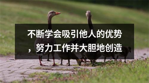 不断学会吸引他人的优势，努力工作并大胆地创造