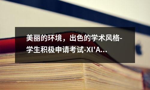 美丽的环境，出色的学术风格- 学生积极申请考试-XI'AN商业科学技术学校