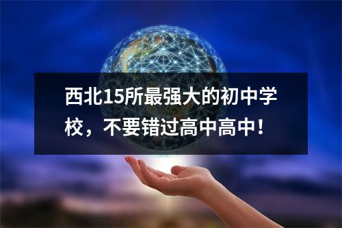 西北15所最强大的初中学校，不要错过高中高中！