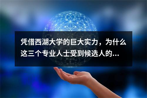 凭借西湖大学的巨大实力，为什么这三个专业人士受到候选人的青睐？