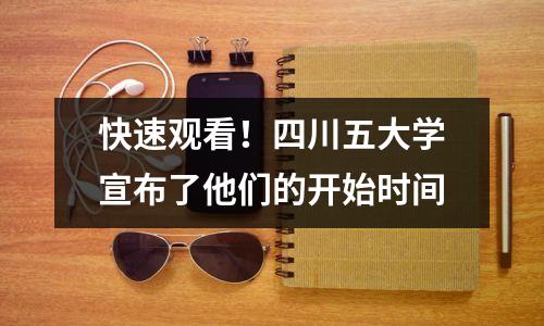 快速观看！四川五大学宣布了他们的开始时间