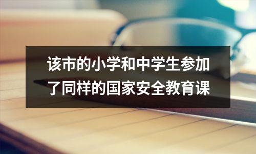 该市的小学和中学生参加了同样的国家安全教育课