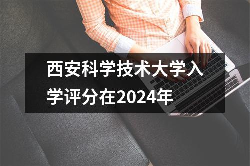 西安科学技术大学入学评分在2024年