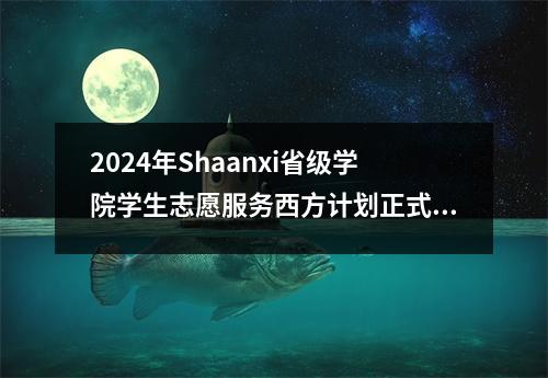 2024年Shaanxi省级学院学生志愿服务西方计划正式启动，招募881人→