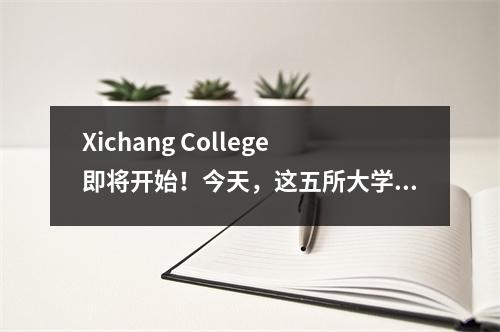 Xichang College即将开始！今天，这五所大学宣布了他们的开始时间