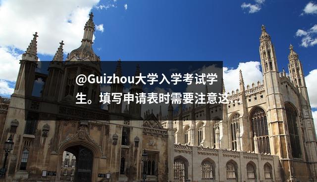 @Guizhou大学入学考试学生。填写申请表时需要注意这些问题