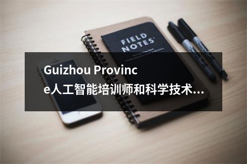 Guizhou Province人工智能培训师和科学技术顾问职业技能水平认证考试在Nanming大数据生产培训基础上举行