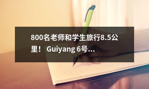 800名老师和学生旅行8.5公里! Guiyang 6号中学的老师和学生在孔子学院开始了毅力的旅程