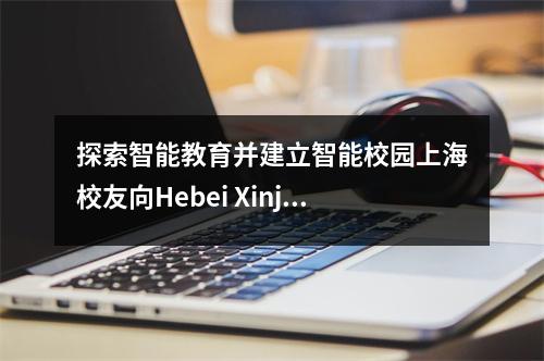 探索智能教育并建立智能校园上海校友向Hebei Xinjixue捐款,以建造“通用人工智能实验室”