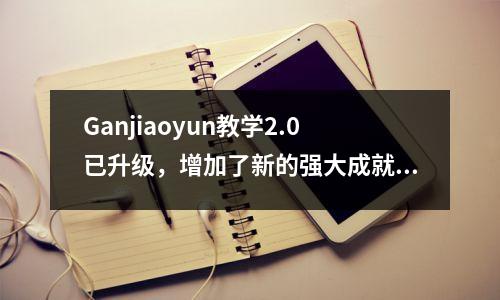 Ganjiaoyun教学2.0已升级，增加了新的强大成就，欢迎尝试一下！