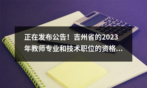 正在发布公告！吉州省的2023年教师专业和技术职位的资格审查在这里