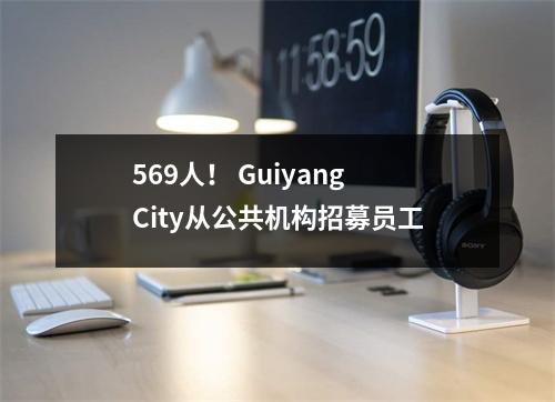 569人! Guiyang City从公共机构招募员工