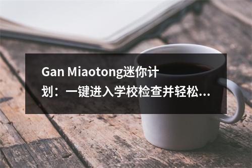 Gan Miaotong迷你计划：一键进入学校检查并轻松欢迎新学期！