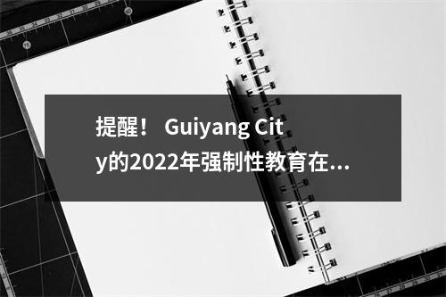 提醒! Guiyang City的2022年强制性教育在线入学注册明天开始