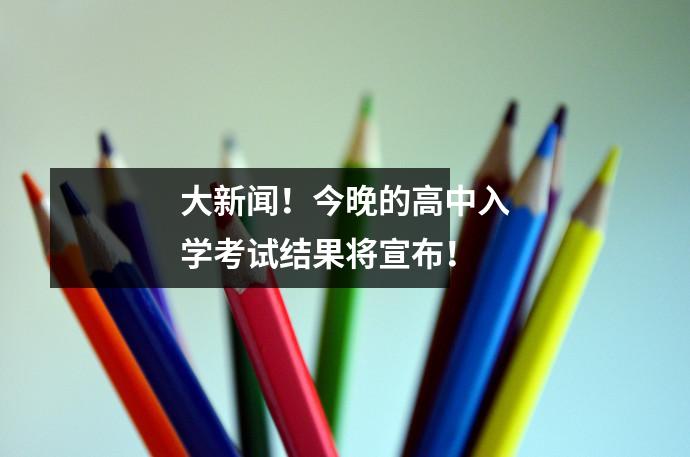 大新闻！今晚的高中入学考试结果将宣布！