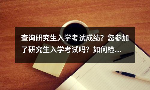 查询研究生入学考试成绩?您参加了研究生入学考试吗?如何检查研究生入学考试结果?