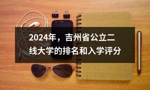 2024年,吉州省公立二线大学的排名和入学评分