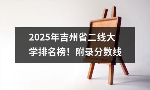 2025年吉州省二线大学排名榜！附录分数线