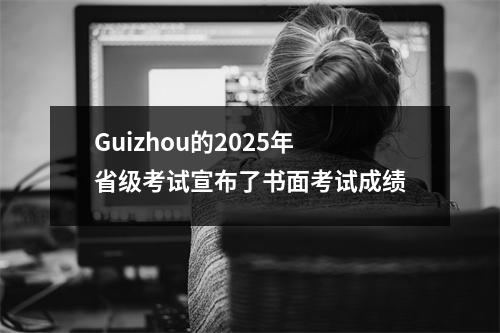 Guizhou的2025年省级考试宣布了书面考试成绩