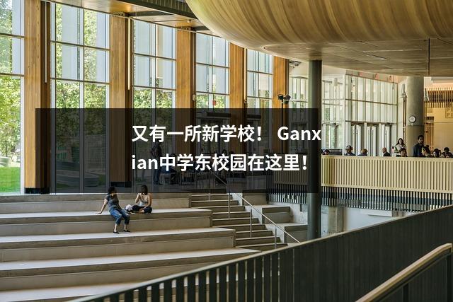 又有一所新学校! Ganxian中学东校园在这里!