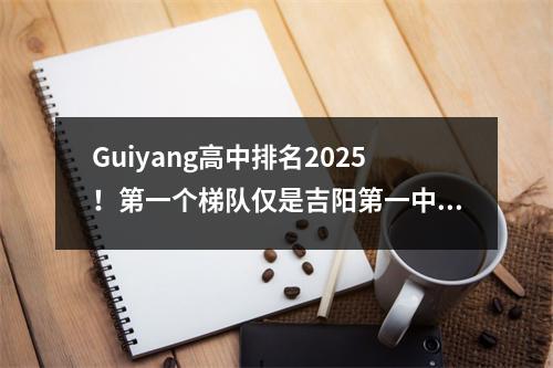 Guiyang高中排名2025!第一个梯队仅是吉阳第一中学,第二个梯队是三所学校
