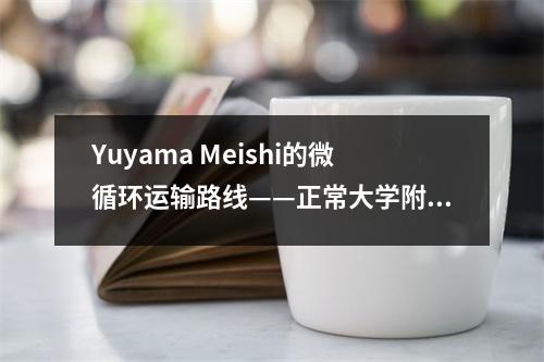 Yuyama Meishi的微循环运输路线——正常大学附属高中即将开放