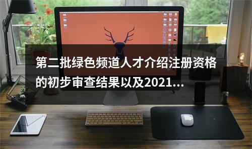 第二批绿色频道人才介绍注册资格的初步审查结果以及2021年Chifeng College Indrentioned Middle School的资格审查的结果