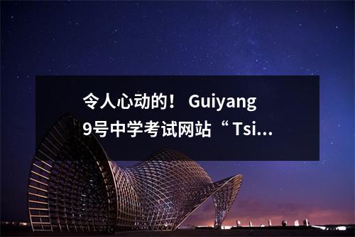 令人心动的! Guiyang 9号中学考试网站“ Tsinghua和北京大学”协助