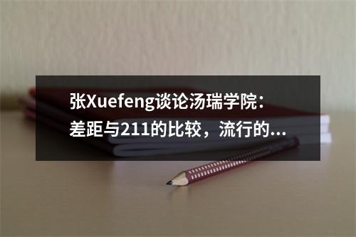 张Xuefeng谈论汤瑞学院：差距与211的比较，流行的主要建议