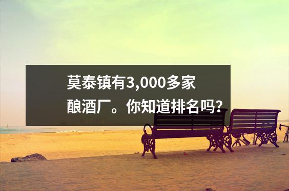 莫泰镇有3,000多家酿酒厂。你知道排名吗？
