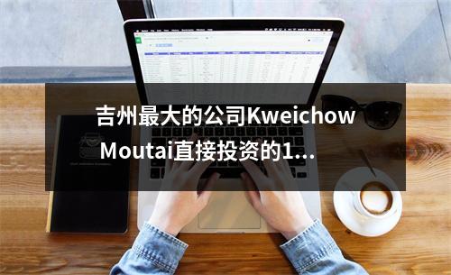 吉州最大的公司Kweichow Moutai直接投资的11个子公司和分支机构