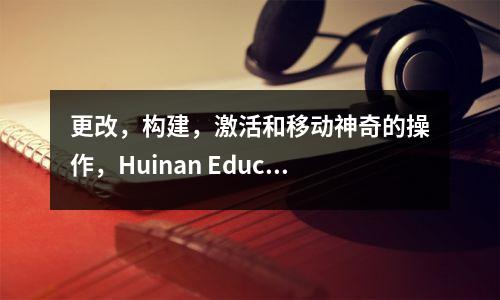 更改,构建,激活和移动神奇的操作,Huinan Education Quick-Format Record!