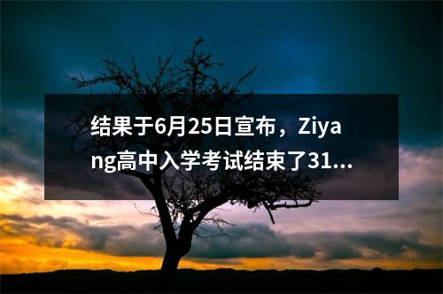 结果于6月25日宣布,Ziyang高中入学考试结束了31,353名学生,开始了新的旅程