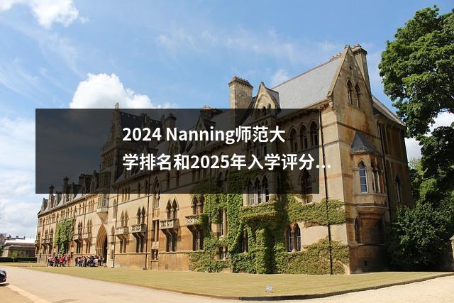 2024 Nanning师范大学排名和2025年入学评分线预测