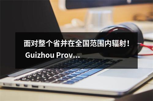 面对整个省并在全国范围内辐射！ Guizhou Province国家数字素养和技能改进综合服务平台用于试用